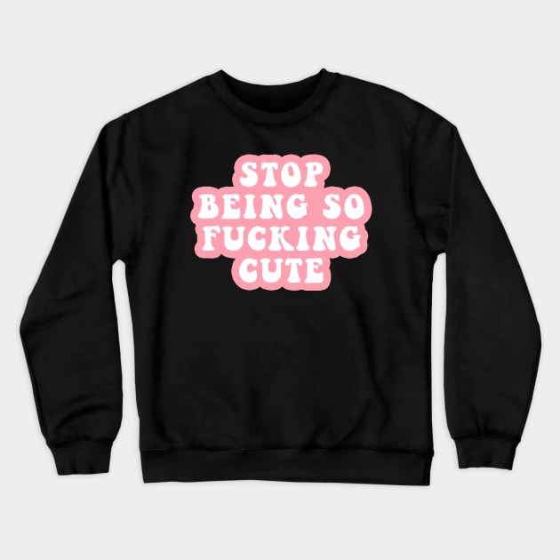 Stop Being So Fucking Cute Crewneck Sweatshirt by CityNoir